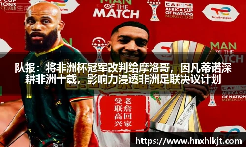 队报：将非洲杯冠军改判给摩洛哥，因凡蒂诺深耕非洲十载，影响力浸透非洲足联决议计划
