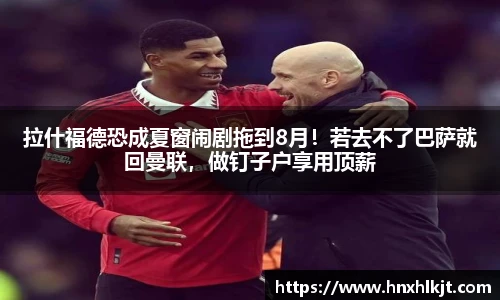 拉什福德恐成夏窗闹剧拖到8月！若去不了巴萨就回曼联，做钉子户享用顶薪